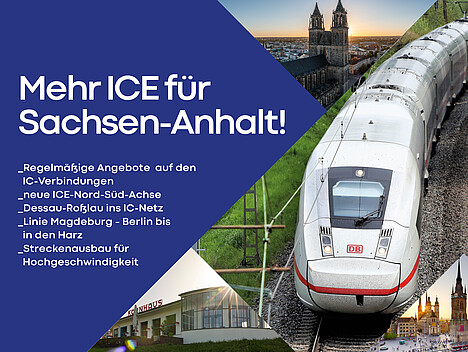 Ein ICE fährt auf die Kamera zu, Bilder aus Magdeburg, Halle und Dessau. Neben den Bildern steht der Schriftzug ‚Mehr ICE für Sachsen-Anhalt‘ mit Details zur Forderung.